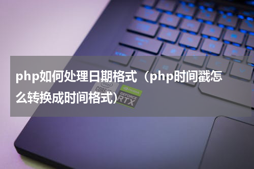 php如何处理日期格式（php时间戳怎么转换成时间格式）