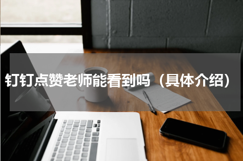 钉钉点赞老师能看到吗（具体介绍）