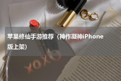 苹果修仙手游推荐（神作凝神iPhone版上架）