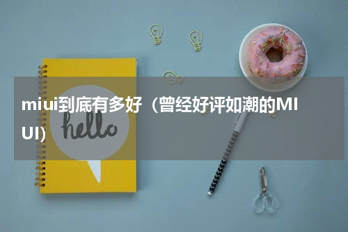 miui到底有多好（曾经好评如潮的MIUI）
