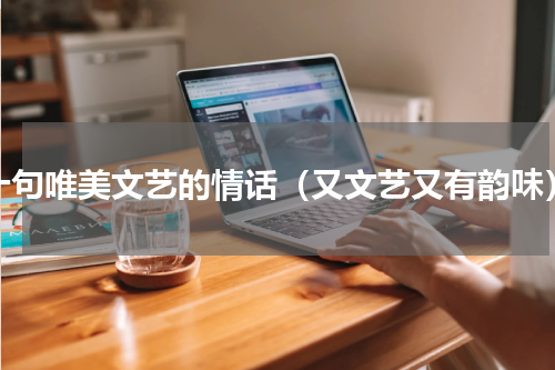 十句唯美文艺的情话（又文艺又有韵味）