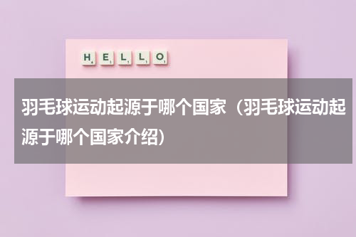 羽毛球运动起源于哪个国家（羽毛球运动起源于哪个国家介绍）