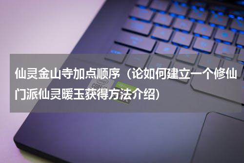 仙灵金山寺加点顺序（论如何建立一个修仙门派仙灵暖玉获得方法介绍）