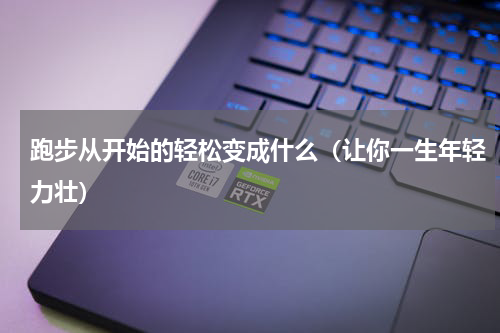 跑步从开始的轻松变成什么（让你一生年轻力壮）