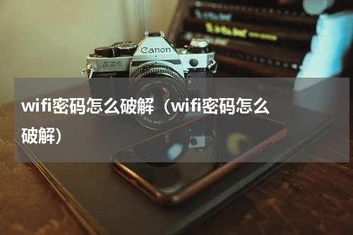 wifi密码怎么破解（wifi密码怎么破解）