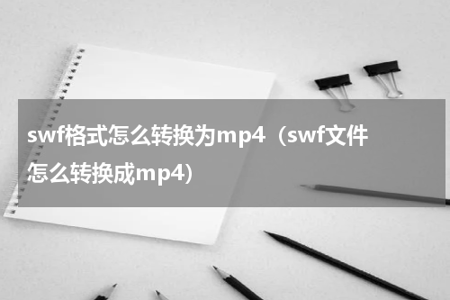 swf格式怎么转换为mp4（swf文件怎么转换成mp4）