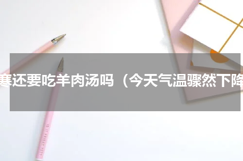 大寒还要吃羊肉汤吗（今天气温骤然下降）