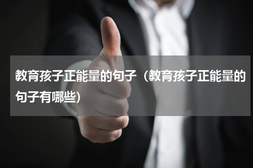 教育孩子正能量的句子（教育孩子正能量的句子有哪些）