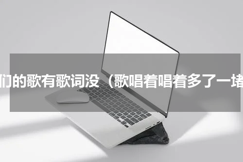 我们的歌有歌词没（歌唱着唱着多了一堵）