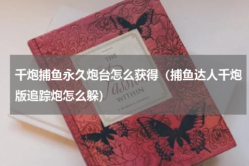千炮捕鱼永久炮台怎么获得（捕鱼达人千炮版追踪炮怎么躲）