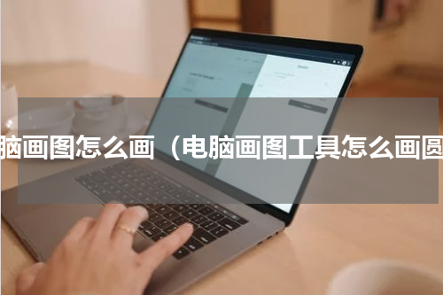 电脑画图怎么画（电脑画图工具怎么画圆）