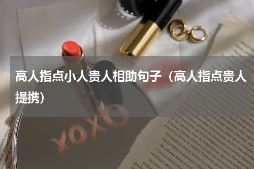 高人指点小人贵人相助句子（高人指点贵人提携）