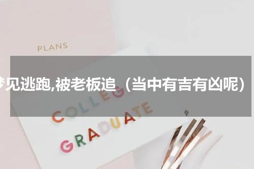 梦见逃跑,被老板追（当中有吉有凶呢）
