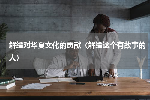 解缙对华夏文化的贡献（解缙这个有故事的人）