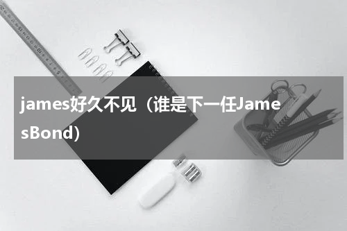 james好久不见（谁是下一任JamesBond）