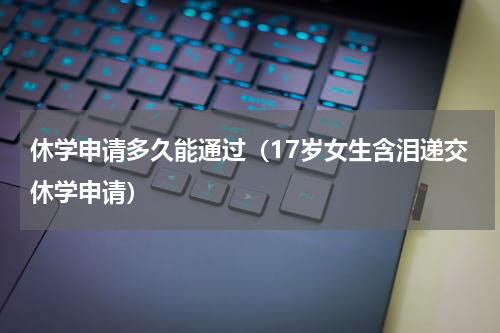 休学申请多久能通过（17岁女生含泪递交休学申请）