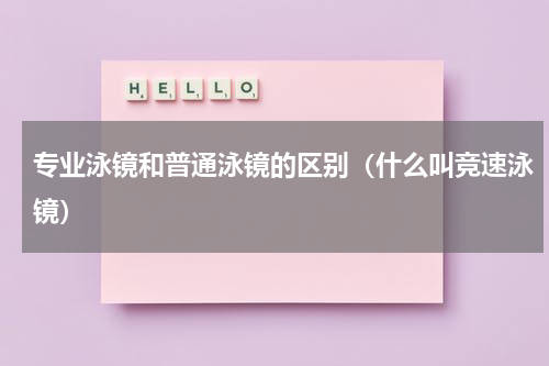 专业泳镜和普通泳镜的区别（什么叫竞速泳镜）