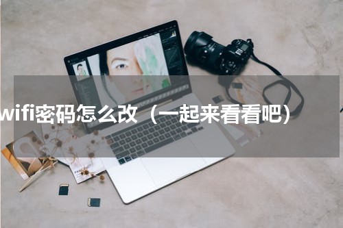 wifi密码怎么改（一起来看看吧）