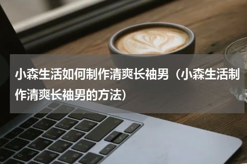 小森生活如何制作清爽长袖男（小森生活制作清爽长袖男的方法）