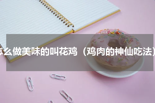 怎么做美味的叫花鸡（鸡肉的神仙吃法）