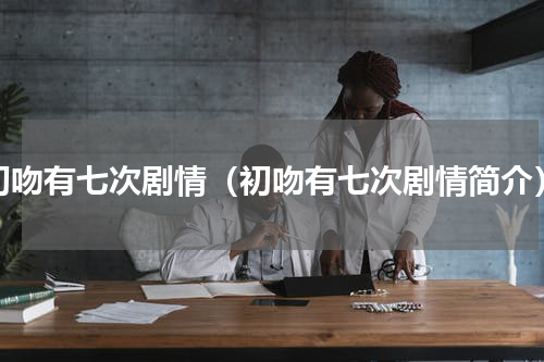 初吻有七次剧情（初吻有七次剧情简介）