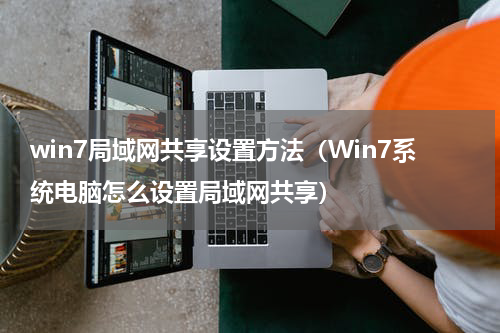 win7局域网共享设置方法（Win7系统电脑怎么设置局域网共享）