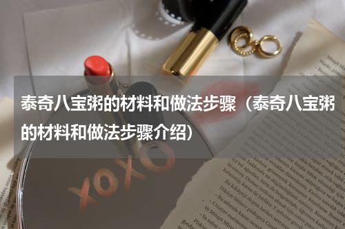 泰奇八宝粥的材料和做法步骤（泰奇八宝粥的材料和做法步骤介绍）