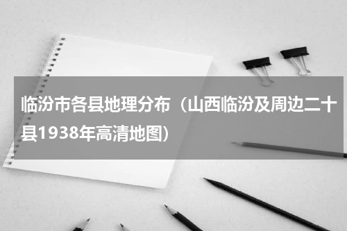 临汾市各县地理分布（山西临汾及周边二十县1938年高清地图）