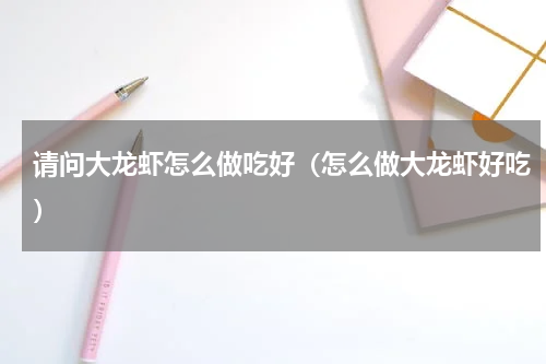 请问大龙虾怎么做吃好（怎么做大龙虾好吃）