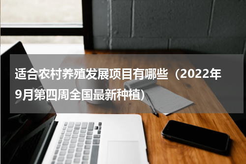 适合农村养殖发展项目有哪些（2022年9月第四周全国最新种植）