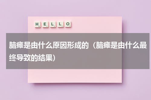 脑瘫是由什么原因形成的（脑瘫是由什么最终导致的结果）