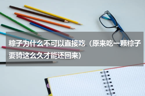 粽子为什么不可以直接吃（原来吃一颗粽子要骑这么久才能还回来）