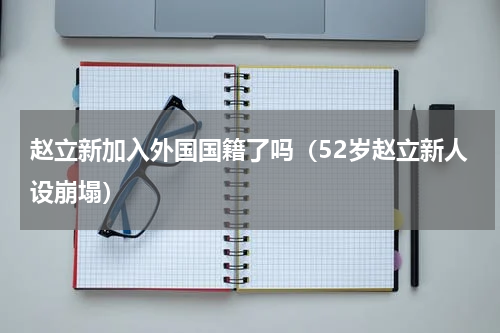 赵立新加入外国国籍了吗（52岁赵立新人设崩塌）
