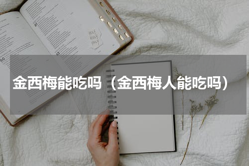 金西梅能吃吗（金西梅人能吃吗）