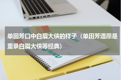单田芳口中白眉大侠的样子（单田芳遗愿是重录白眉大侠等经典）