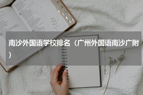 南沙外国语学校排名（广州外国语南沙广附）