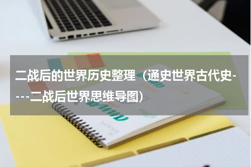 二战后的世界历史整理（通史世界古代史----二战后世界思维导图）