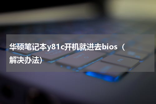 华硕笔记本y81c开机就进去bios（解决办法）