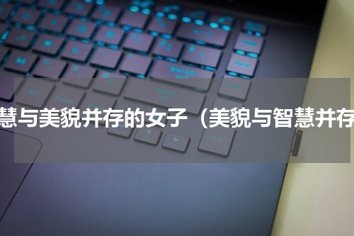 智慧与美貌并存的女子（美貌与智慧并存）