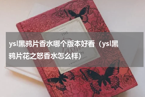 ysl黑鸦片香水哪个版本好看（ysl黑鸦片花之怒香水怎么样）