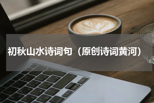 初秋山水诗词句（原创诗词黄河）