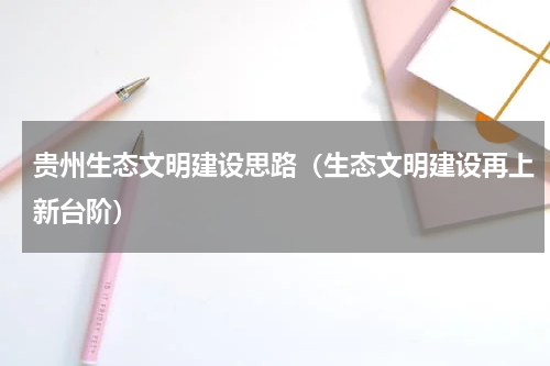 贵州生态文明建设思路（生态文明建设再上新台阶）