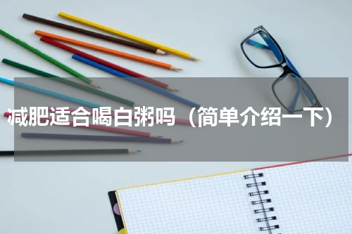 减肥适合喝白粥吗（简单介绍一下）