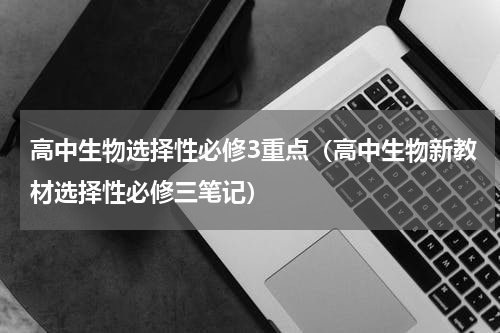 高中生物选择性必修3重点（高中生物新教材选择性必修三笔记）