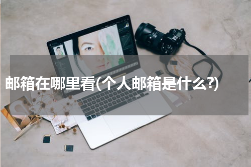 邮箱在哪里看(个人邮箱是什么?)