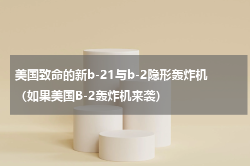美国致命的新b-21与b-2隐形轰炸机（如果美国B-2轰炸机来袭）