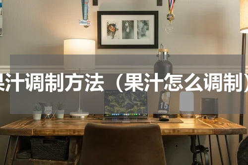 果汁调制方法（果汁怎么调制）