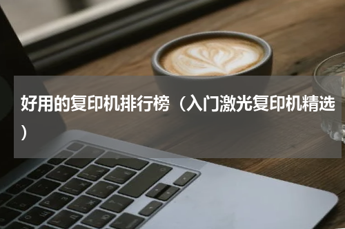 好用的复印机排行榜（入门激光复印机精选）