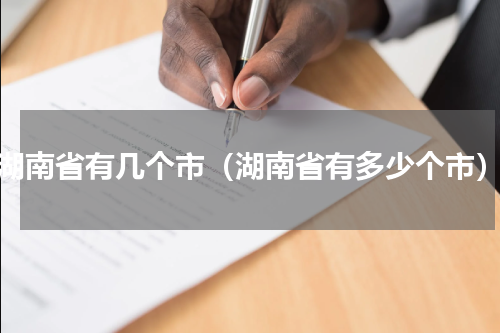 湖南省有几个市（湖南省有多少个市）