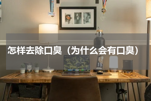 怎样去除口臭（为什么会有口臭）